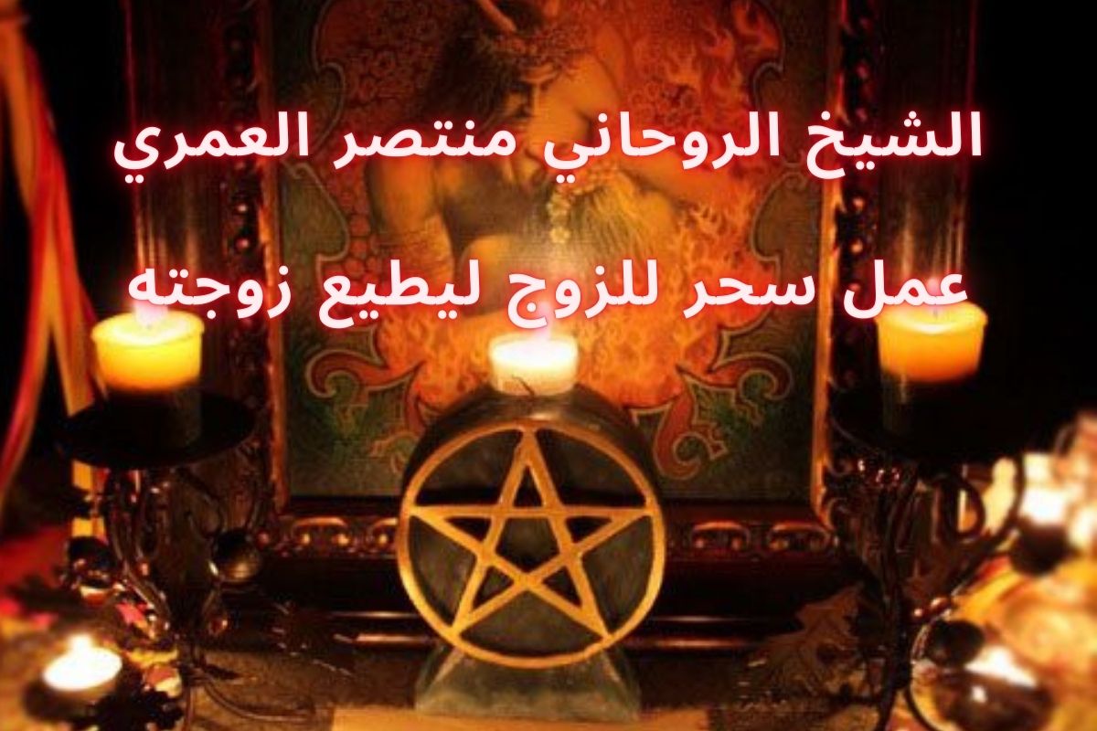 عمل سحر للسيطرة على الزوج